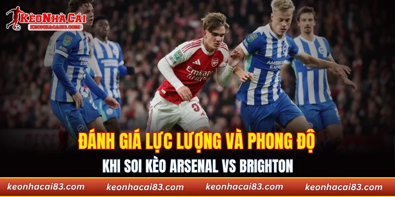 Đánh giá lực lượng và phong độ khi soi kèo Arsenal vs Brighton