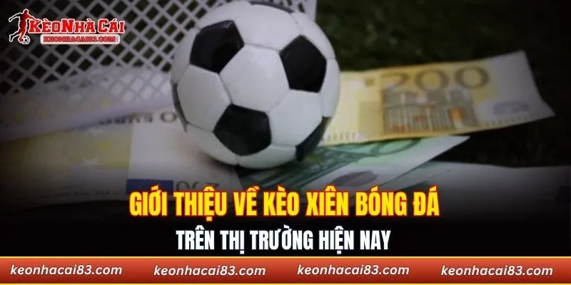 Giới thiệu về kèo xiên bóng đá trên thị trường hiện nay 