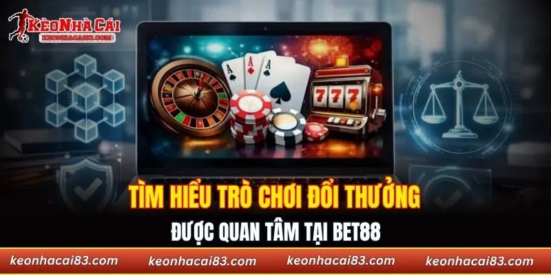 Tìm hiểu trò chơi đổi thưởng được quan tâm tại Bet88